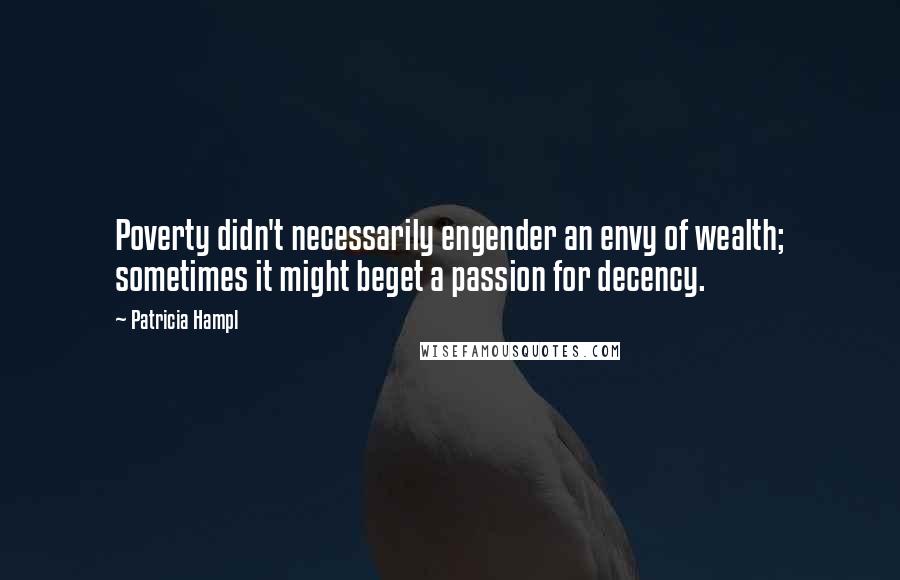 Patricia Hampl Quotes: Poverty didn't necessarily engender an envy of wealth; sometimes it might beget a passion for decency.