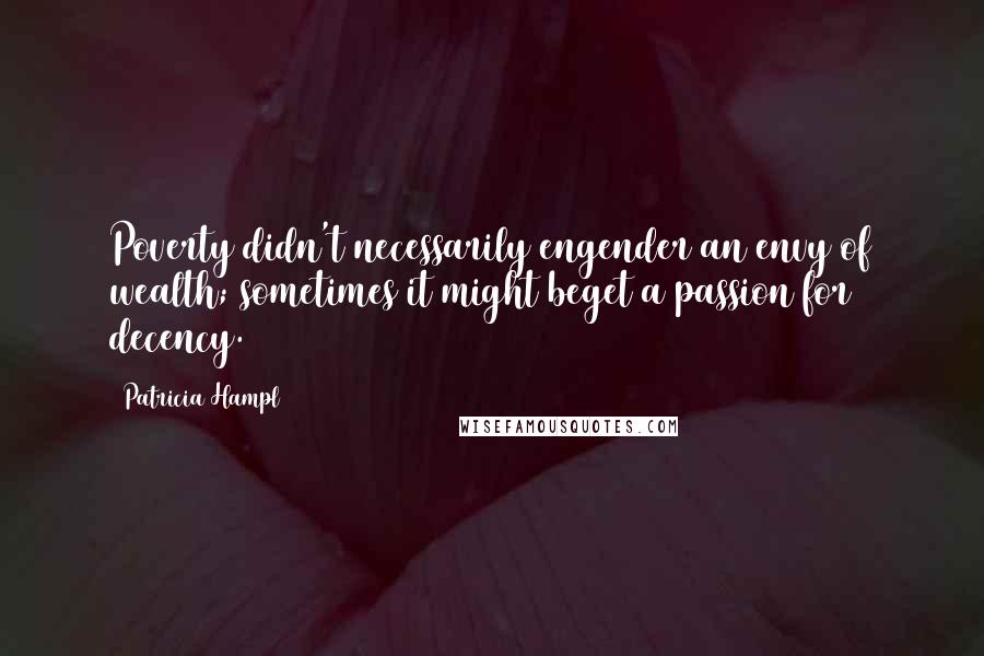 Patricia Hampl Quotes: Poverty didn't necessarily engender an envy of wealth; sometimes it might beget a passion for decency.