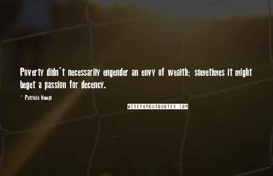 Patricia Hampl Quotes: Poverty didn't necessarily engender an envy of wealth; sometimes it might beget a passion for decency.