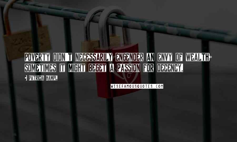 Patricia Hampl Quotes: Poverty didn't necessarily engender an envy of wealth; sometimes it might beget a passion for decency.