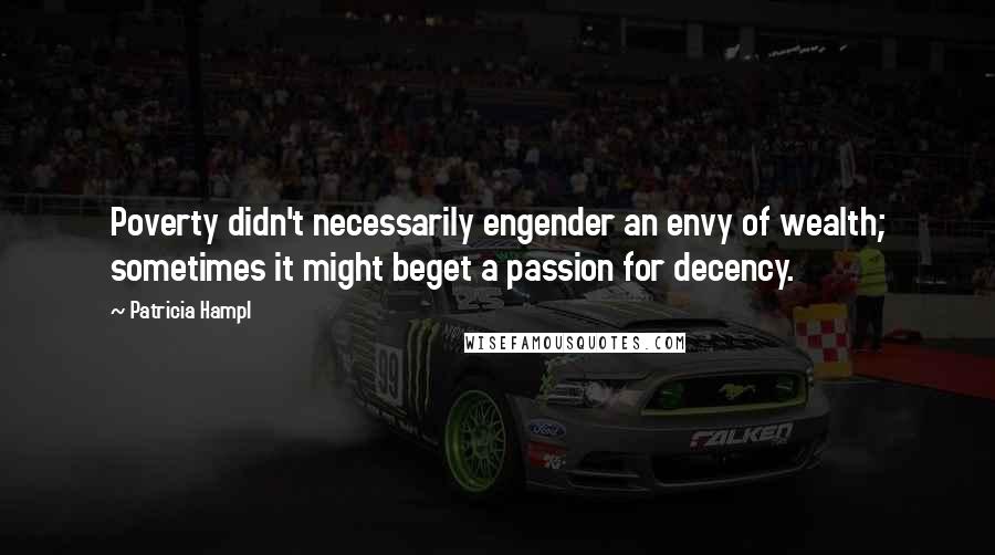 Patricia Hampl Quotes: Poverty didn't necessarily engender an envy of wealth; sometimes it might beget a passion for decency.