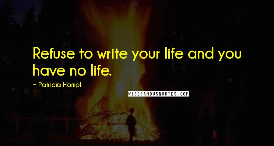 Patricia Hampl Quotes: Refuse to write your life and you have no life.