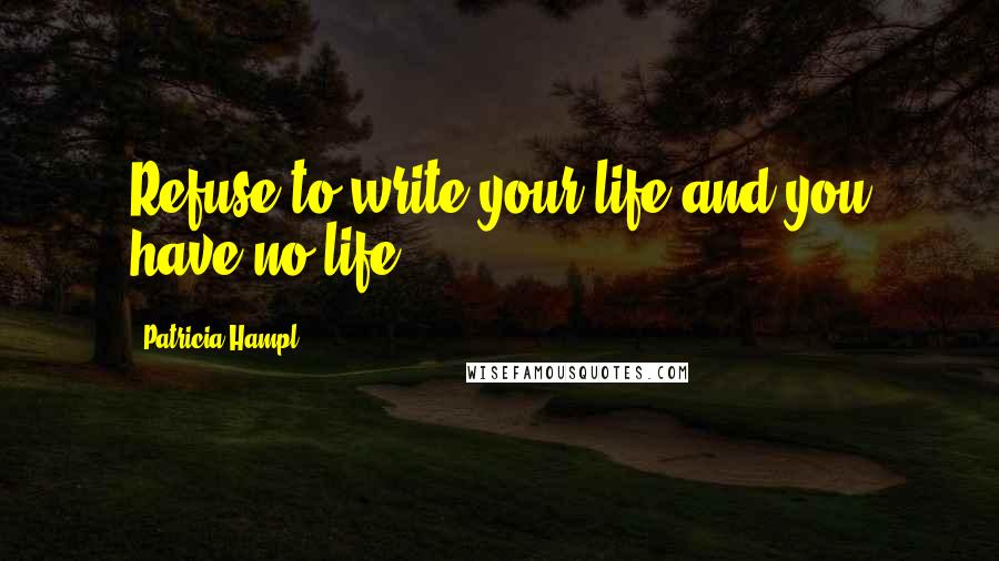 Patricia Hampl Quotes: Refuse to write your life and you have no life.