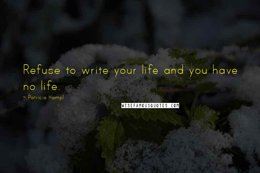 Patricia Hampl Quotes: Refuse to write your life and you have no life.