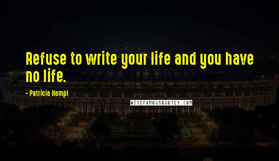 Patricia Hampl Quotes: Refuse to write your life and you have no life.