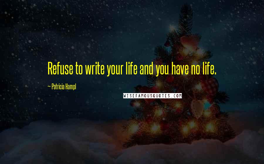 Patricia Hampl Quotes: Refuse to write your life and you have no life.