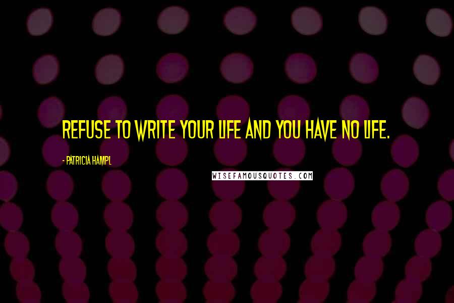 Patricia Hampl Quotes: Refuse to write your life and you have no life.