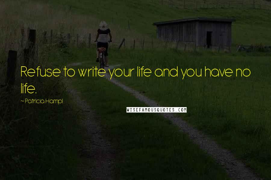 Patricia Hampl Quotes: Refuse to write your life and you have no life.