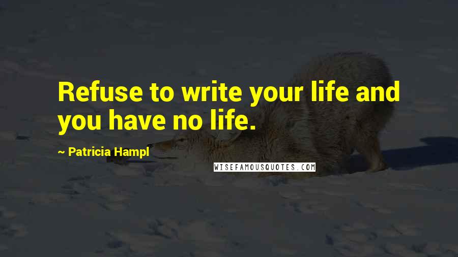 Patricia Hampl Quotes: Refuse to write your life and you have no life.