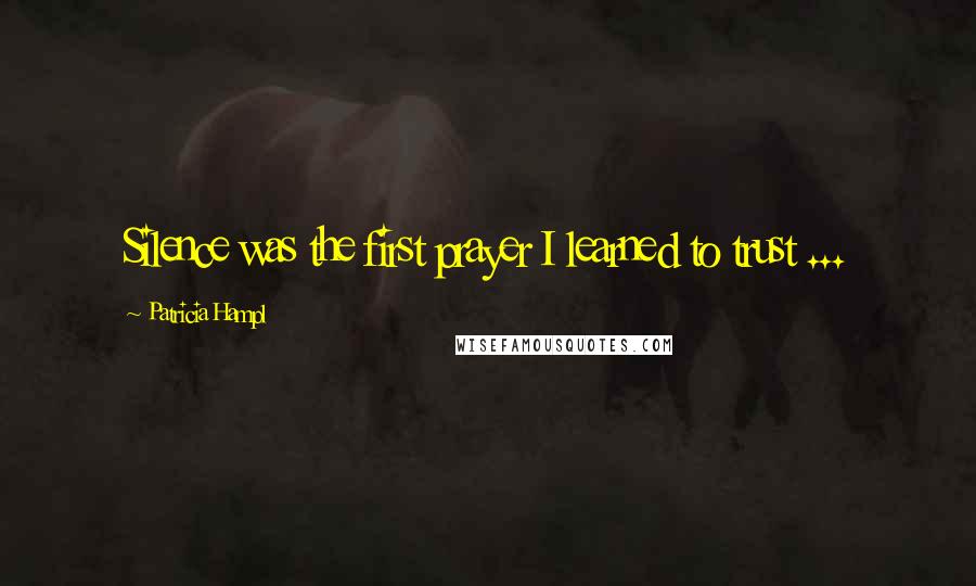 Patricia Hampl Quotes: Silence was the first prayer I learned to trust ...