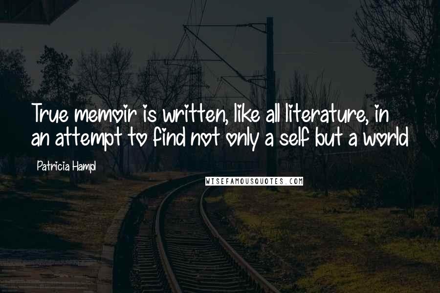 Patricia Hampl Quotes: True memoir is written, like all literature, in an attempt to find not only a self but a world