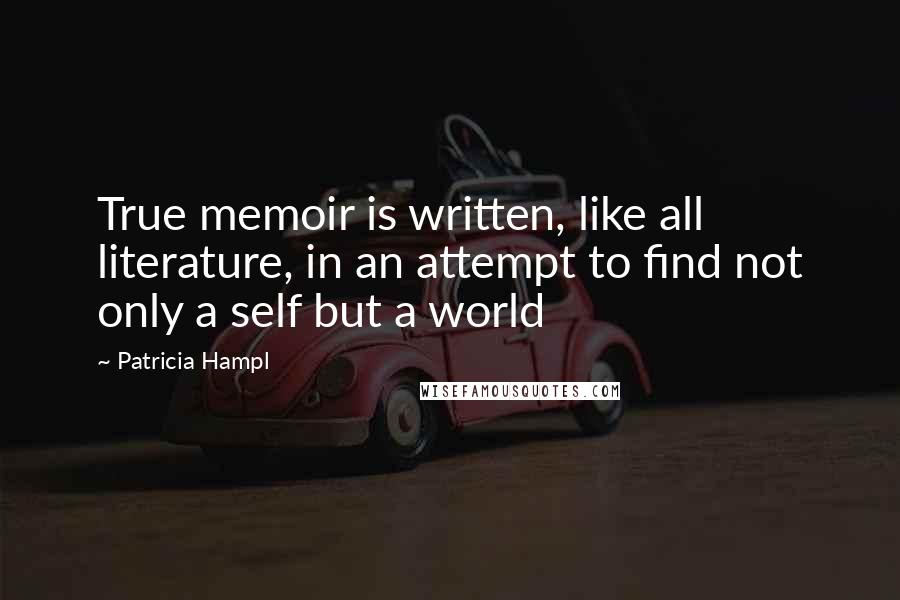Patricia Hampl Quotes: True memoir is written, like all literature, in an attempt to find not only a self but a world