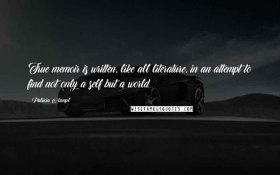 Patricia Hampl Quotes: True memoir is written, like all literature, in an attempt to find not only a self but a world
