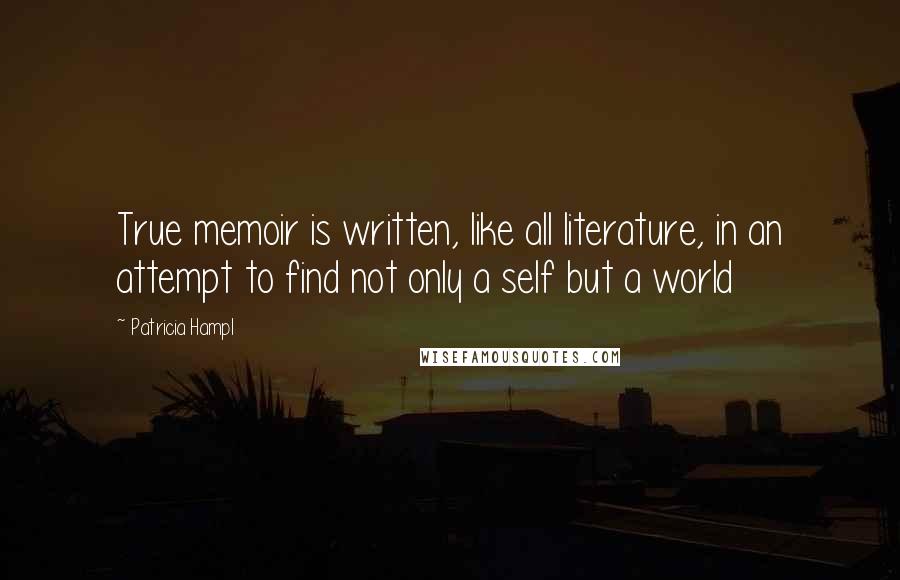 Patricia Hampl Quotes: True memoir is written, like all literature, in an attempt to find not only a self but a world