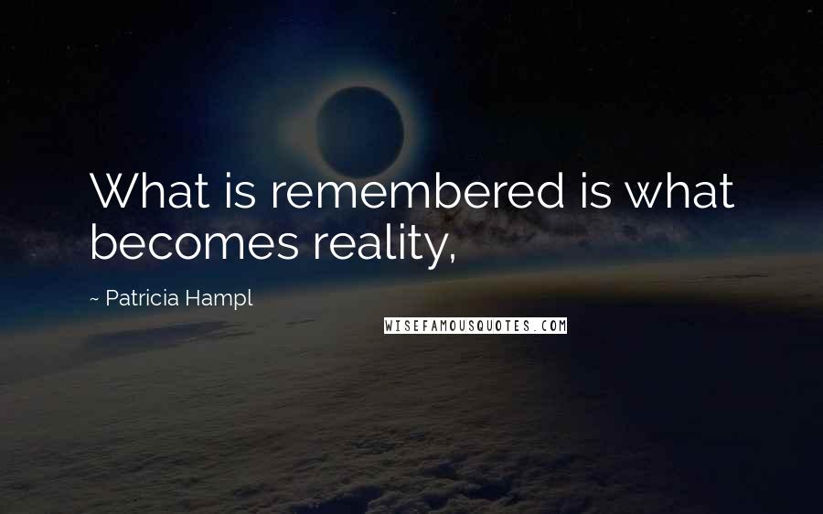 Patricia Hampl Quotes: What is remembered is what becomes reality,