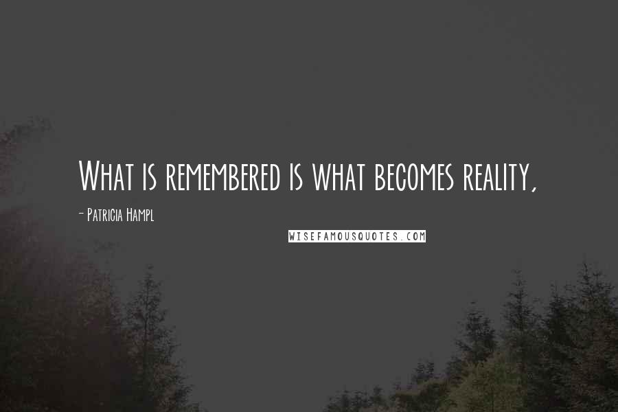 Patricia Hampl Quotes: What is remembered is what becomes reality,