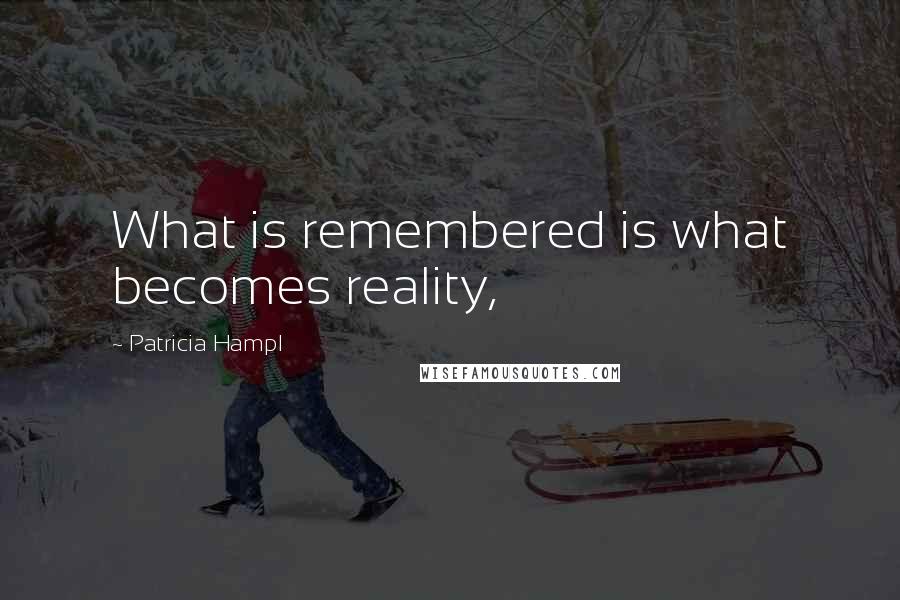 Patricia Hampl Quotes: What is remembered is what becomes reality,