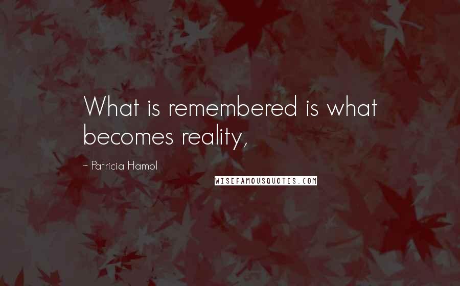 Patricia Hampl Quotes: What is remembered is what becomes reality,