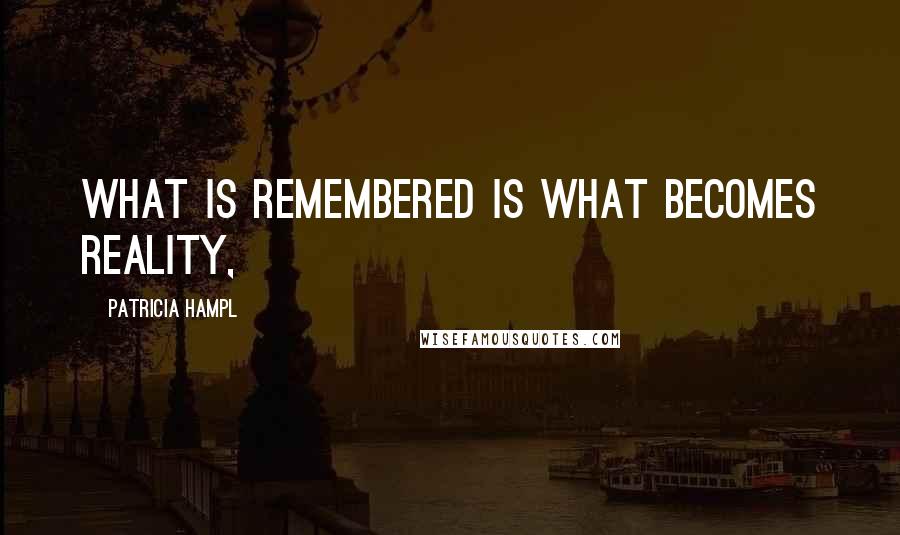 Patricia Hampl Quotes: What is remembered is what becomes reality,