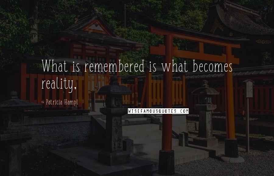 Patricia Hampl Quotes: What is remembered is what becomes reality,