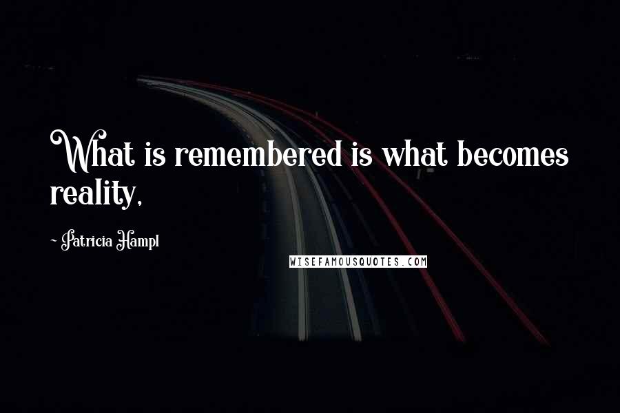 Patricia Hampl Quotes: What is remembered is what becomes reality,