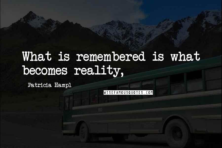 Patricia Hampl Quotes: What is remembered is what becomes reality,