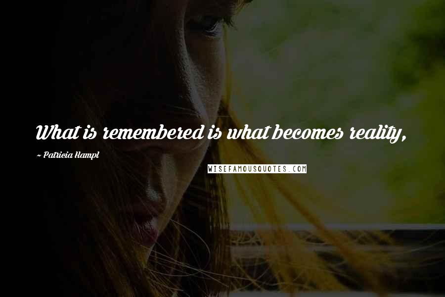 Patricia Hampl Quotes: What is remembered is what becomes reality,