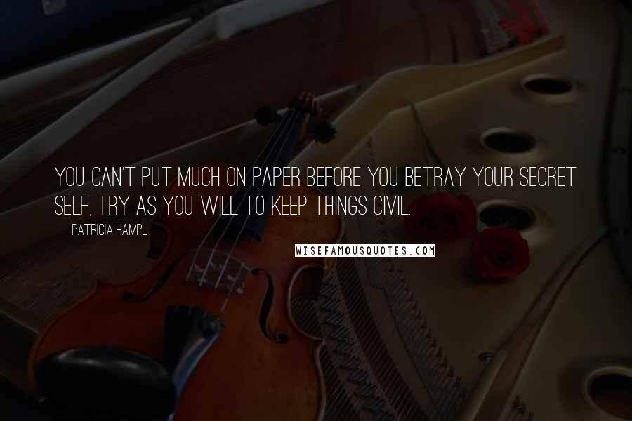 Patricia Hampl Quotes: You can't put much on paper before you betray your secret self, try as you will to keep things civil.