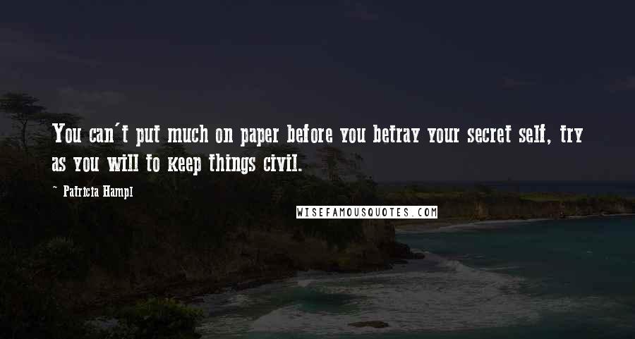 Patricia Hampl Quotes: You can't put much on paper before you betray your secret self, try as you will to keep things civil.