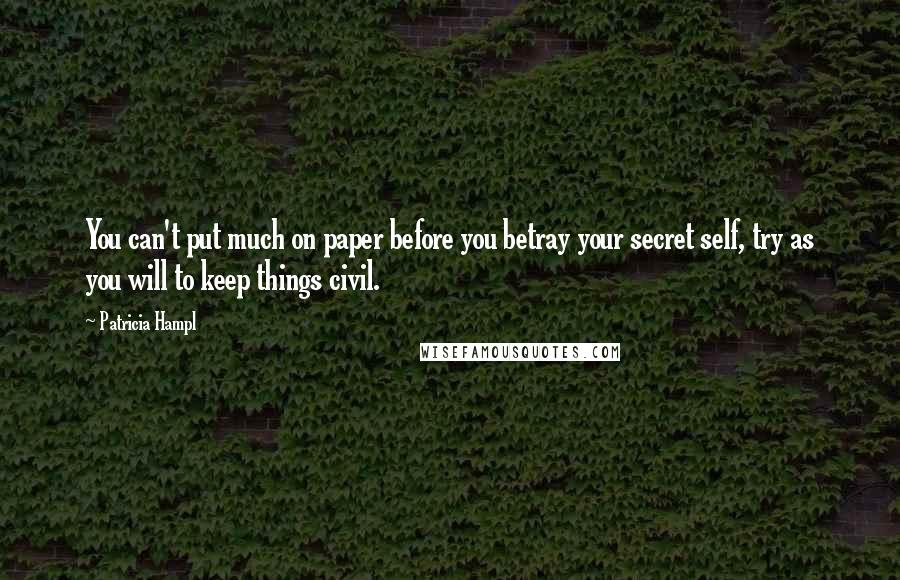 Patricia Hampl Quotes: You can't put much on paper before you betray your secret self, try as you will to keep things civil.