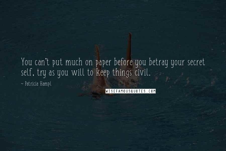 Patricia Hampl Quotes: You can't put much on paper before you betray your secret self, try as you will to keep things civil.