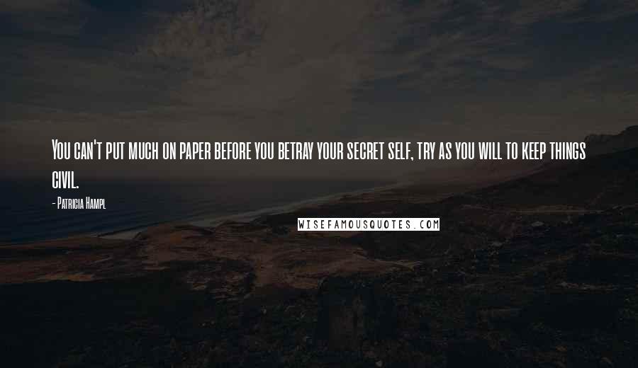 Patricia Hampl Quotes: You can't put much on paper before you betray your secret self, try as you will to keep things civil.