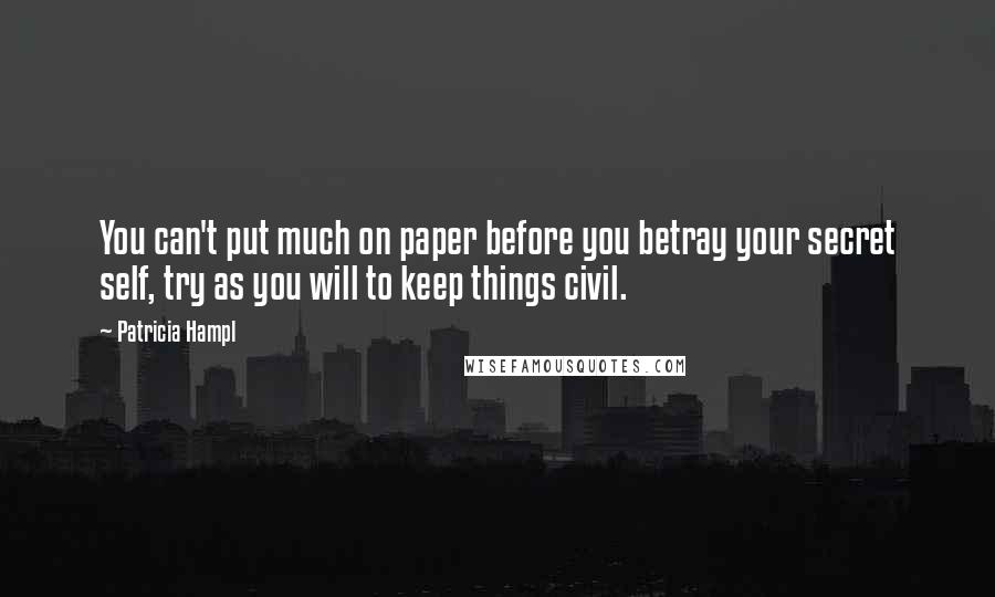 Patricia Hampl Quotes: You can't put much on paper before you betray your secret self, try as you will to keep things civil.