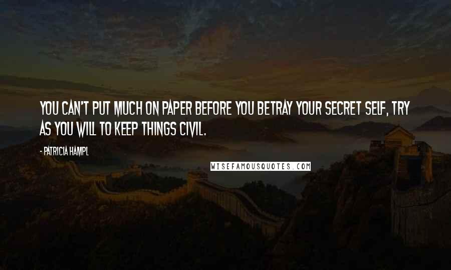 Patricia Hampl Quotes: You can't put much on paper before you betray your secret self, try as you will to keep things civil.