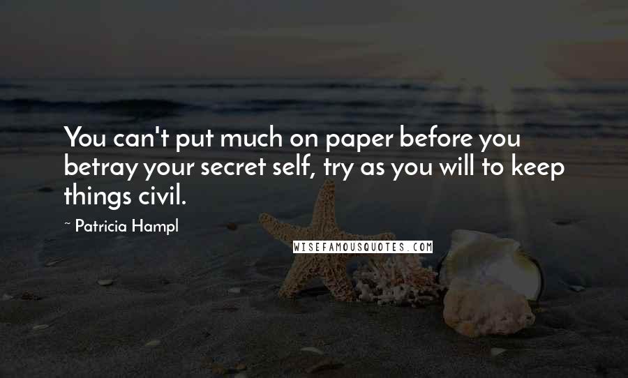 Patricia Hampl Quotes: You can't put much on paper before you betray your secret self, try as you will to keep things civil.