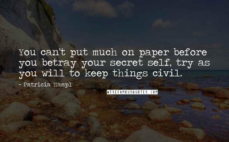 Patricia Hampl Quotes: You can't put much on paper before you betray your secret self, try as you will to keep things civil.