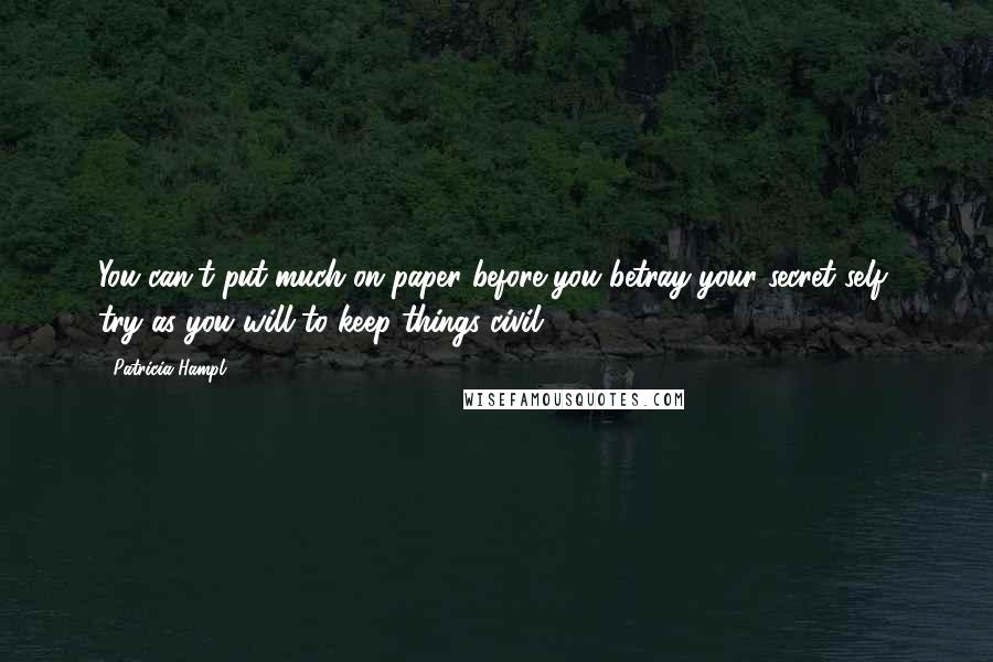 Patricia Hampl Quotes: You can't put much on paper before you betray your secret self, try as you will to keep things civil.