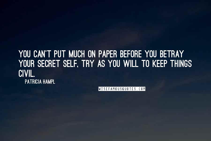 Patricia Hampl Quotes: You can't put much on paper before you betray your secret self, try as you will to keep things civil.