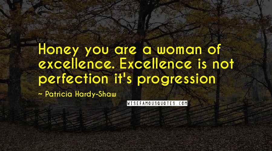 Patricia Hardy-Shaw Quotes: Honey you are a woman of excellence. Excellence is not perfection it's progression