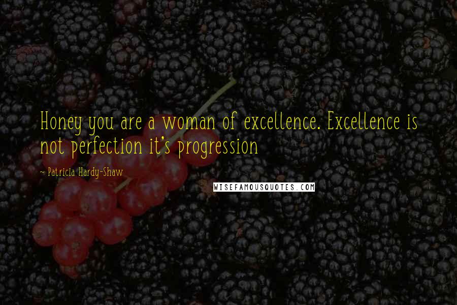 Patricia Hardy-Shaw Quotes: Honey you are a woman of excellence. Excellence is not perfection it's progression