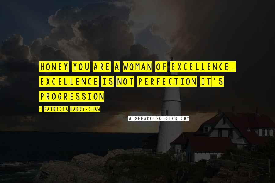 Patricia Hardy-Shaw Quotes: Honey you are a woman of excellence. Excellence is not perfection it's progression