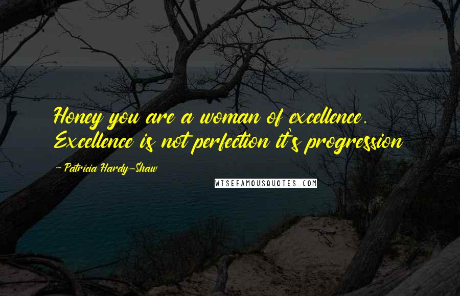 Patricia Hardy-Shaw Quotes: Honey you are a woman of excellence. Excellence is not perfection it's progression