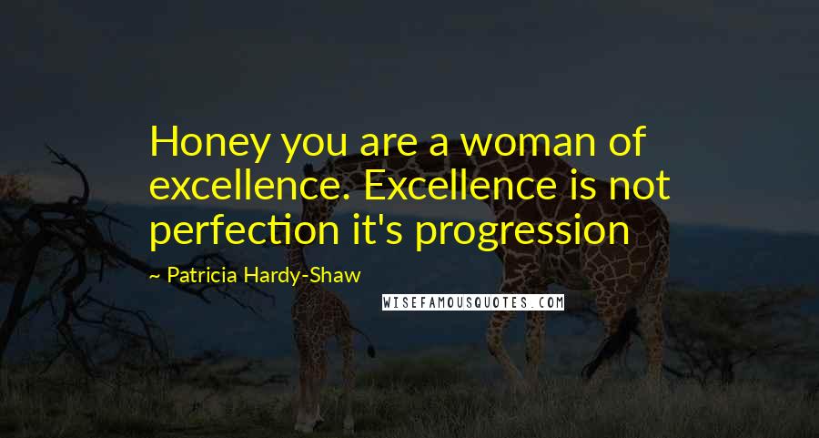 Patricia Hardy-Shaw Quotes: Honey you are a woman of excellence. Excellence is not perfection it's progression