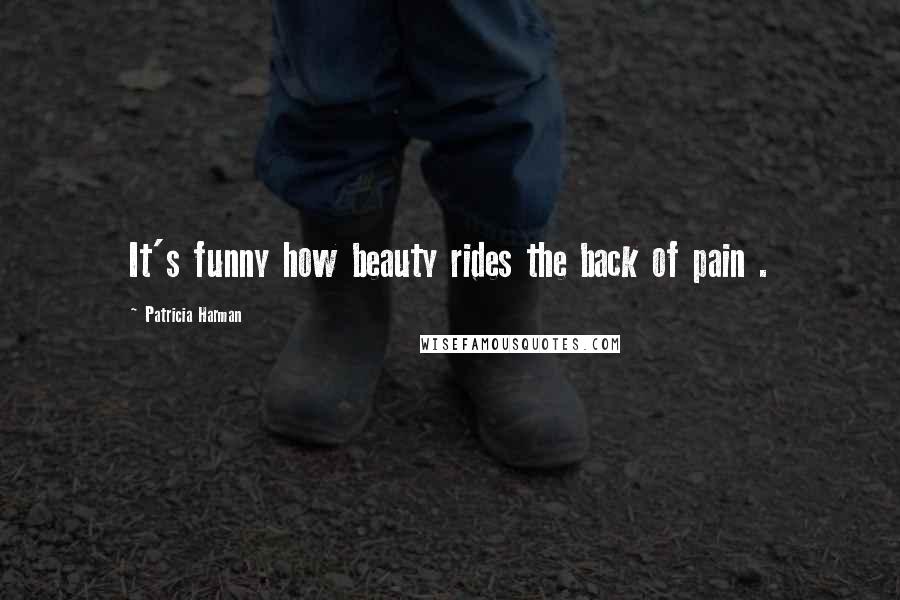 Patricia Harman Quotes: It's funny how beauty rides the back of pain .