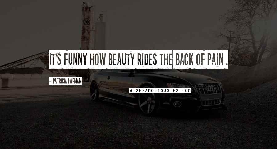 Patricia Harman Quotes: It's funny how beauty rides the back of pain .