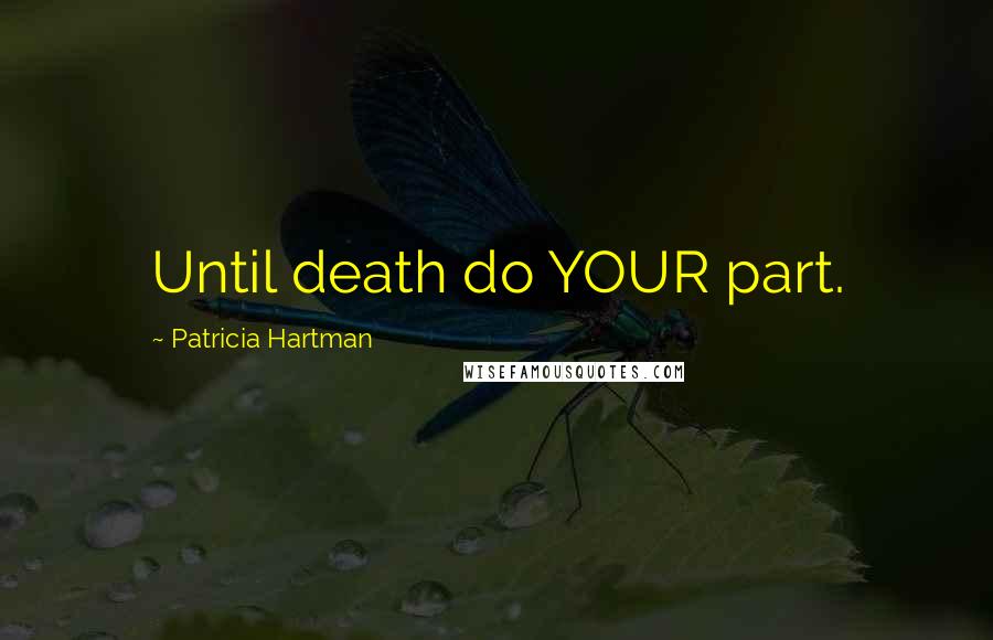 Patricia Hartman Quotes: Until death do YOUR part.