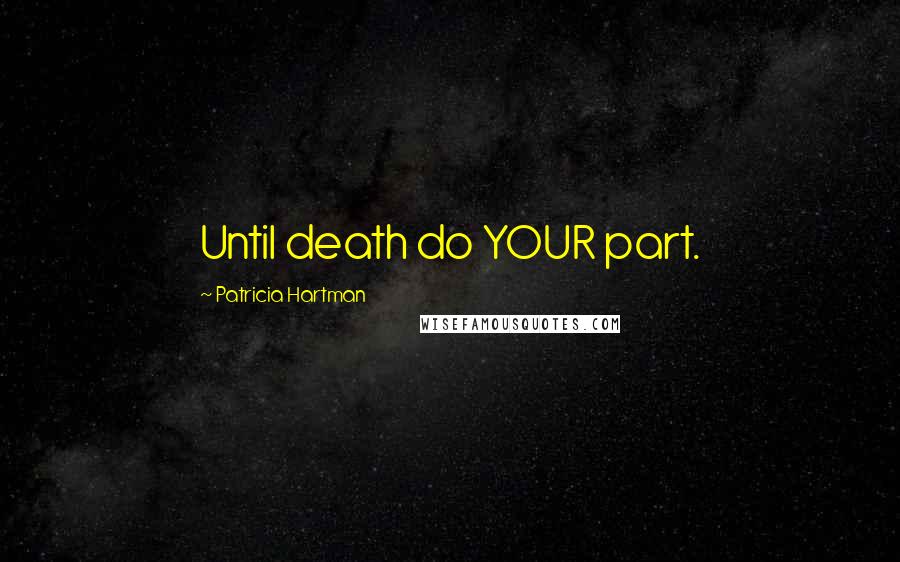 Patricia Hartman Quotes: Until death do YOUR part.