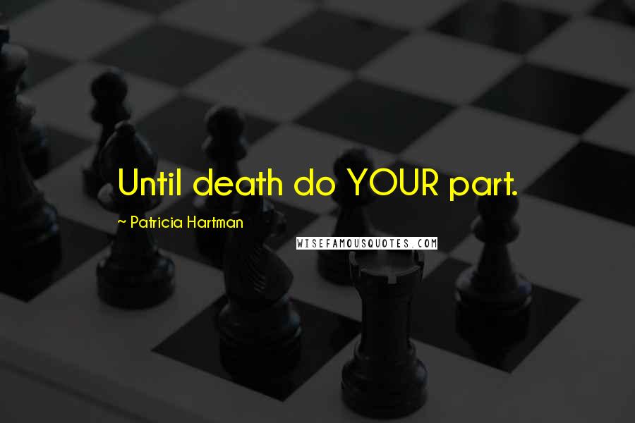 Patricia Hartman Quotes: Until death do YOUR part.