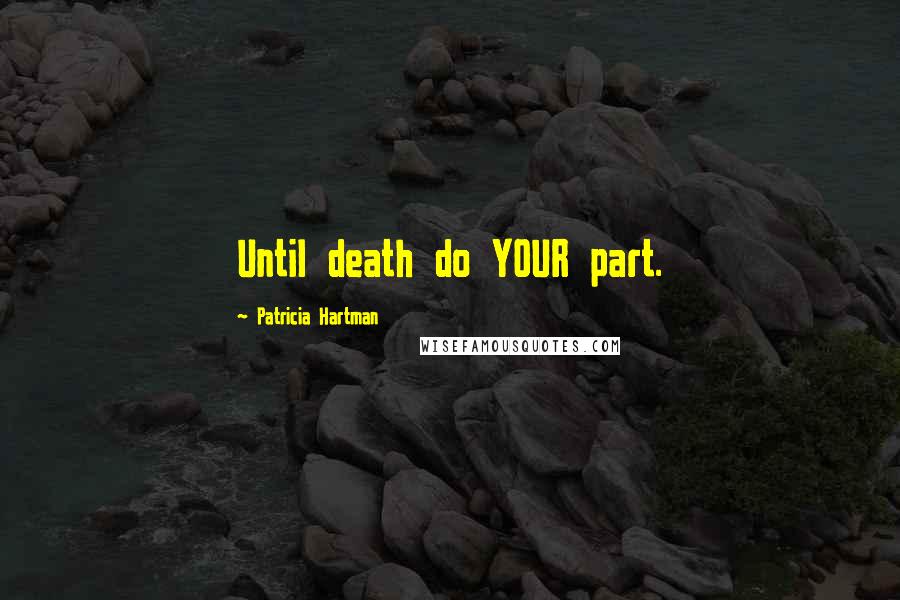 Patricia Hartman Quotes: Until death do YOUR part.