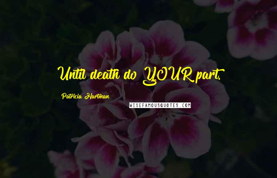 Patricia Hartman Quotes: Until death do YOUR part.